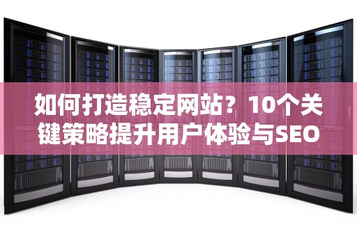 如何打造稳定网站？10个关键策略提升用户体验与SEO排名