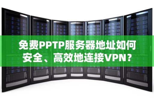 免费PPTP服务器地址如何安全、高效地连接VPN？