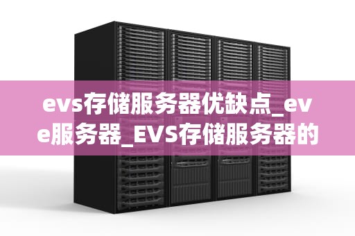 evs存储服务器优缺点_eve服务器_EVS存储服务器的优缺点分析