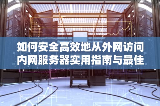 如何安全高效地从外网访问内网服务器实用指南与最佳实践
