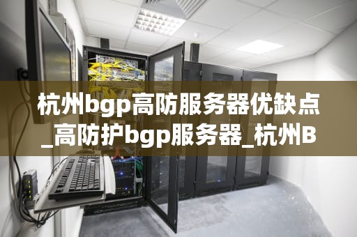 杭州bgp高防服务器优缺点_高防护bgp服务器_杭州BGP高防服务器的优缺点分析