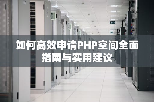 如何高效申请PHP空间全面指南与实用建议