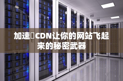 加速樂CDN让你的网站飞起来的秘密武器