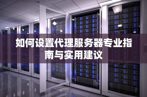 如何设置代理服务器专业指南与实用建议