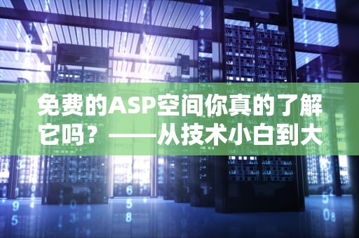 免费的ASP空间你真的了解它吗？——从技术小白到大神的全方位解析