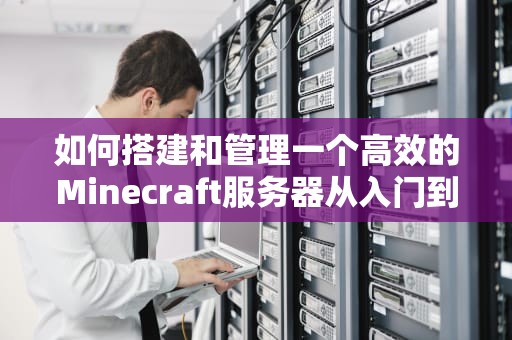如何搭建和管理一个高效的Minecraft服务器从入门到精通