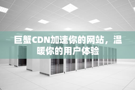 巨蟹CDN加速你的网站，温暖你的用户体验