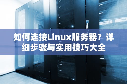 如何连接Linux服务器？详细步骤与实用技巧大全