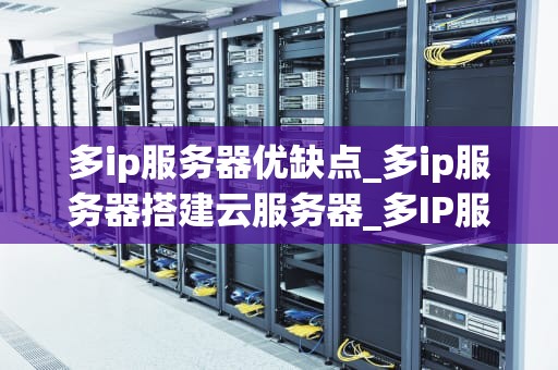 多ip服务器优缺点_多ip服务器搭建云服务器_多IP服务器的优缺点分析