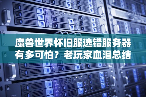 魔兽世界怀旧服选错服务器有多可怕？老玩家血泪总结三大铁律