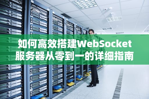 如何高效搭建WebSocket服务器从零到一的详细指南