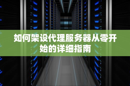 如何架设代理服务器从零开始的详细指南