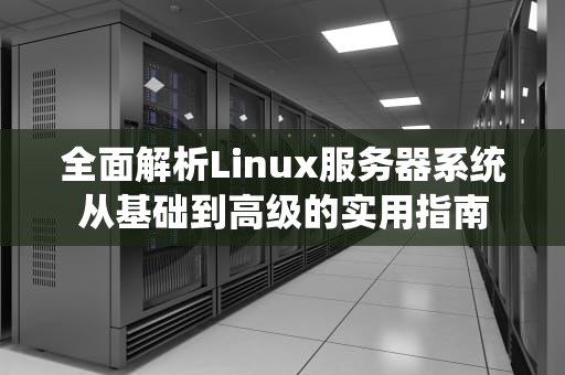 全面解析Linux服务器系统从基础到高级的实用指南