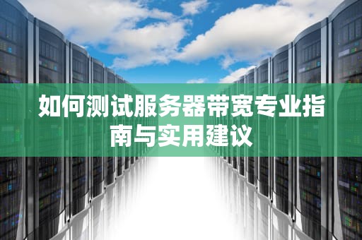 如何测试服务器带宽专业指南与实用建议