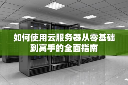 如何使用云服务器从零基础到高手的全面指南