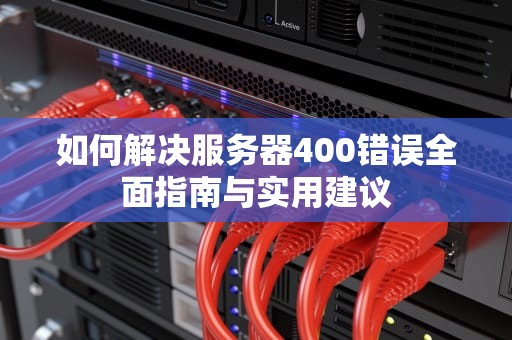 如何解决服务器400错误全面指南与实用建议