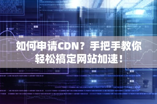 如何申请CDN？手把手教你轻松搞定网站加速！