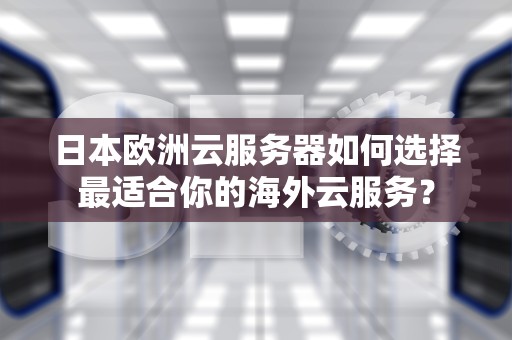 日本欧洲云服务器如何选择最适合你的海外云服务？