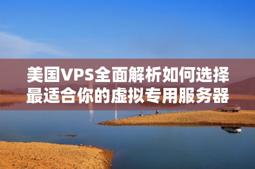 美国VPS全面解析如何选择最适合你的虚拟专用服务器