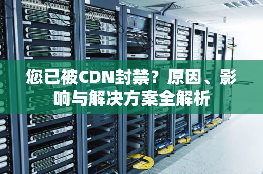 您已被CDN封禁？原因、影响与解决方案全解析