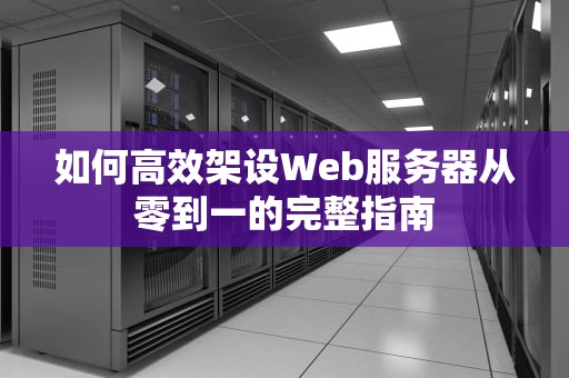 如何高效架设Web服务器从零到一的完整指南