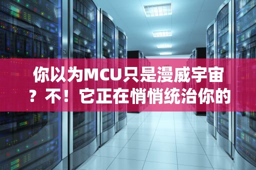 你以为MCU只是漫威宇宙？不！它正在悄悄统治你的智能家居！——揭秘MCU服务器的神奇世界