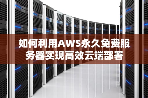 如何利用AWS永久免费服务器实现高效云端部署
