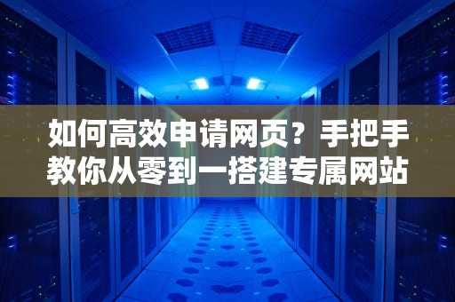 如何高效申请网页？手把手教你从零到一搭建专属网站