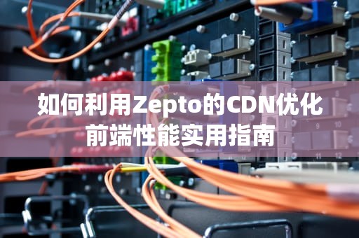 如何利用Zepto的CDN优化前端性能实用指南