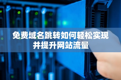 免费域名跳转如何轻松实现并提升网站流量