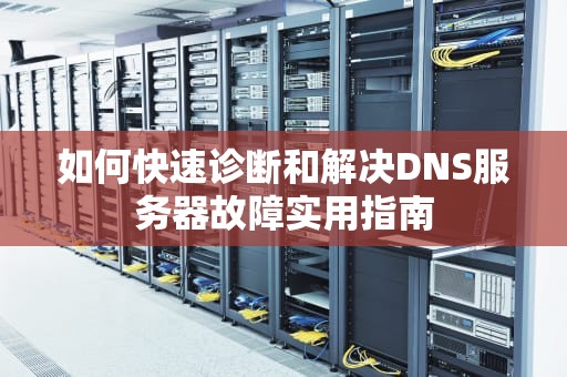 如何快速诊断和解决DNS服务器故障实用指南