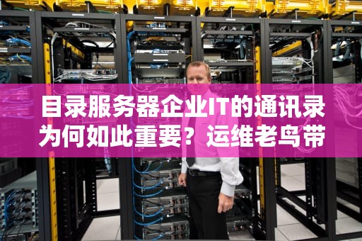 目录服务器企业IT的通讯录为何如此重要？运维老鸟带你深度吃瓜