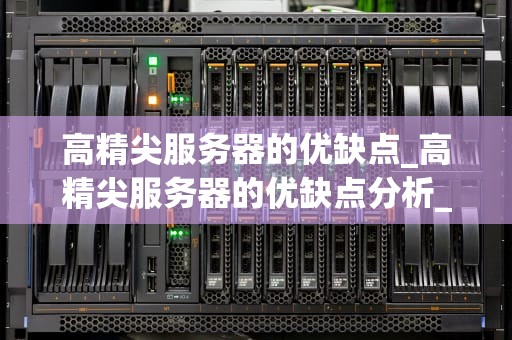 高精尖服务器的优缺点_高精尖服务器的优缺点分析_高精尖服务器的优缺点分析
