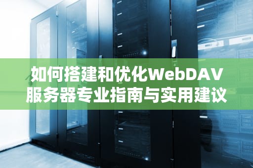 如何搭建和优化WebDAV服务器专业指南与实用建议