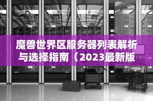 魔兽世界区服务器列表解析与选择指南（2023最新版）