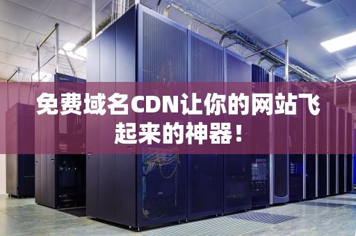 免费域名CDN让你的网站飞起来的神器！