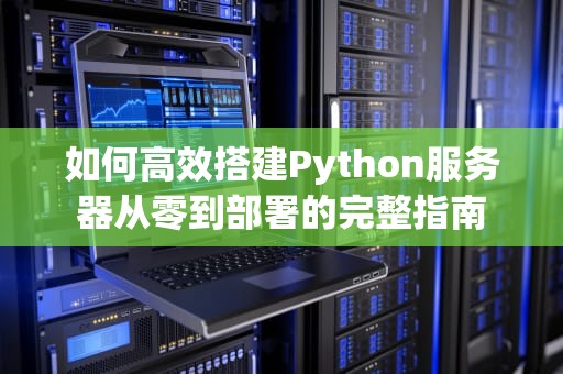如何高效搭建Python服务器从零到部署的完整指南