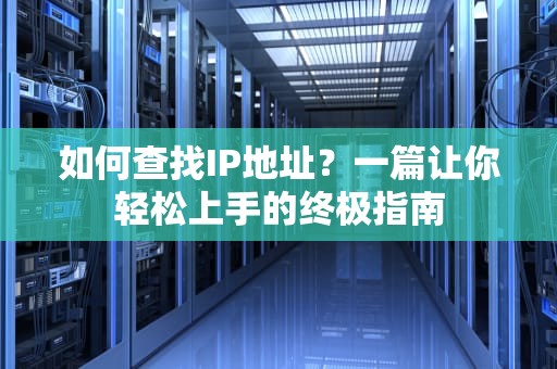 如何查找IP地址？一篇让你轻松上手的终极指南