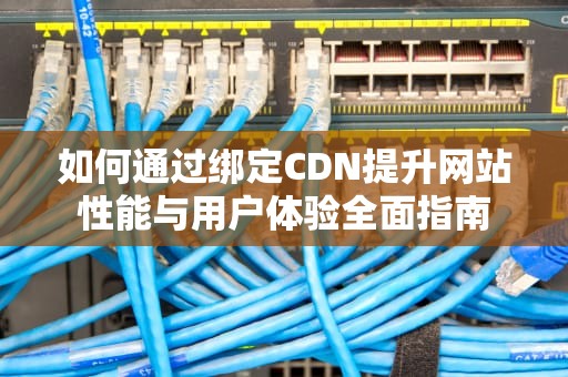 如何通过绑定CDN提升网站性能与用户体验全面指南