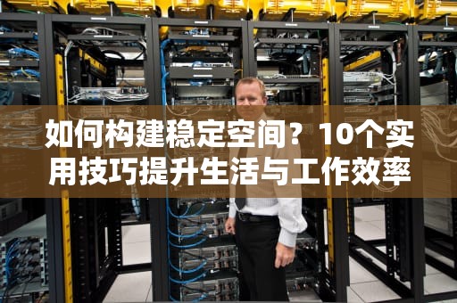 如何构建稳定空间？10个实用技巧提升生活与工作效率