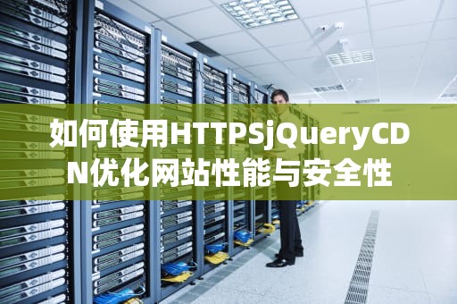 如何使用HTTPSjQueryCDN优化网站性能与安全性
