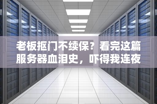 老板抠门不续保？看完这篇服务器血泪史，吓得我连夜给机房上香！
