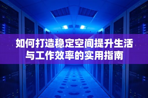 如何打造稳定空间提升生活与工作效率的实用指南