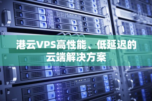 港云VPS高性能、低延迟的云端解决方案