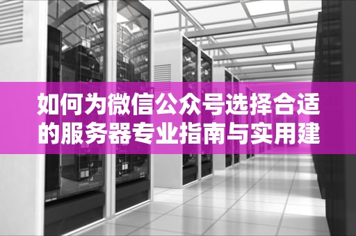 如何为微信公众号选择合适的服务器专业指南与实用建议