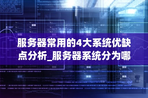 服务器常用的4大系统优缺点分析_服务器系统分为哪几种_服务器常用的四大系统优缺点分析
