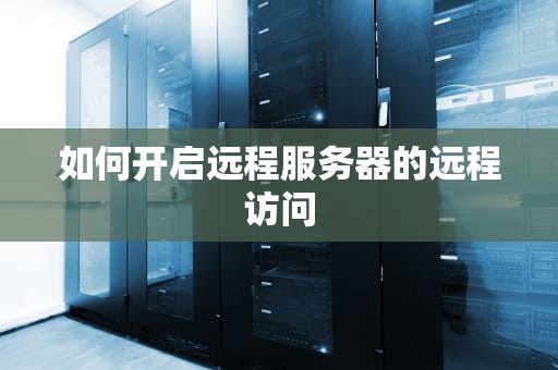 如何开启远程服务器的远程访问