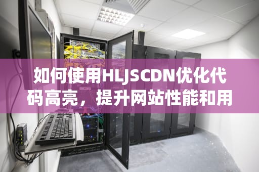 如何使用HLJSCDN优化代码高亮，提升网站性能和用户体验