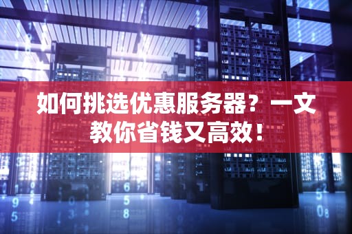 如何挑选优惠服务器？一文教你省钱又高效！