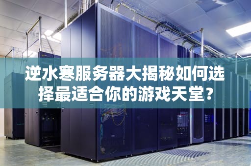 逆水寒服务器大揭秘如何选择最适合你的游戏天堂？
